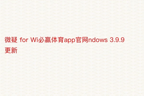 微疑 for Wi必赢体育app官网ndows 3.9.9 更新