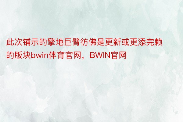 此次铺示的擎地巨臂彷佛是更新或更添完赖的版块bwin体育官网，BWIN官网